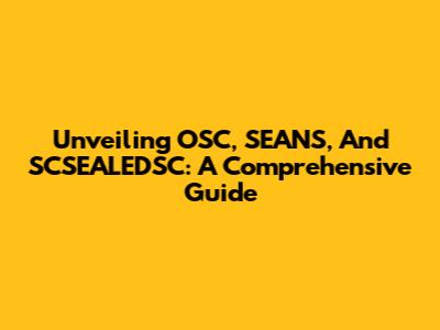 Unveiling OSC, SEANS, And SCSEALEDSC: A Comprehensive Guide