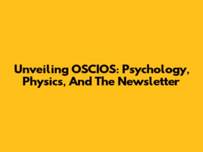 Unveiling OSCIOS: Psychology, Physics, And The Newsletter