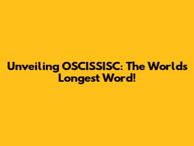 Unveiling OSCISSISC: The World's Longest Word!