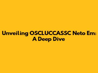 Unveiling OSCLUCCASSC Neto Em: A Deep Dive