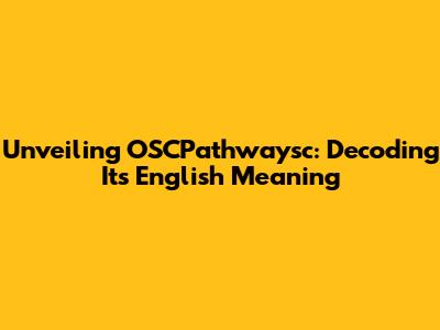 Unveiling OSCPathwaysc: Decoding Its English Meaning