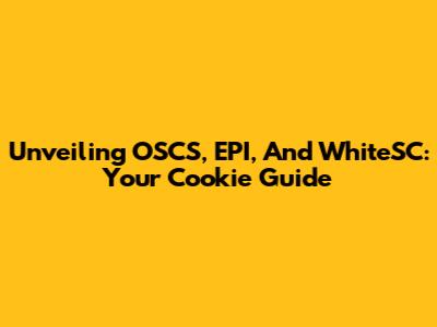 Unveiling OSCS, EPI, And WhiteSC: Your Cookie Guide