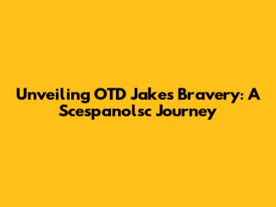 Unveiling OTD Jake's Bravery: A Scespanolsc Journey
