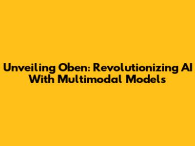 Unveiling Oben: Revolutionizing AI With Multimodal Models