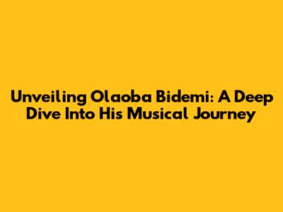 Unveiling Olaoba Bidemi: A Deep Dive Into His Musical Journey