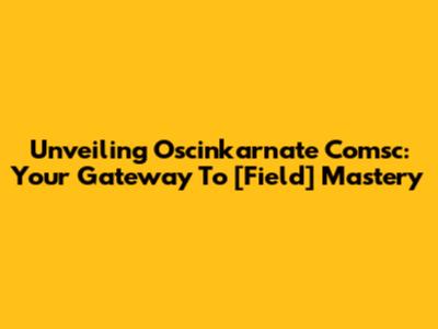 Unveiling Oscinkarnate Comsc: Your Gateway To [Field] Mastery