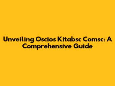 Unveiling Oscios Kitabsc Comsc: A Comprehensive Guide