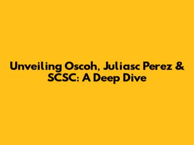 Unveiling Oscoh, Juliasc Perez & SCSC: A Deep Dive