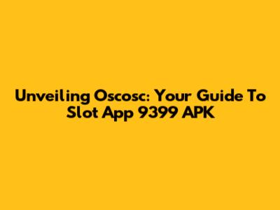 Unveiling Oscosc: Your Guide To Slot App 9399 APK