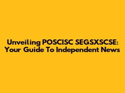 Unveiling POSCISC SEGSXSCSE: Your Guide To Independent News