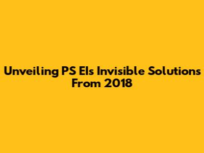 Unveiling PS EI's Invisible Solutions From 2018