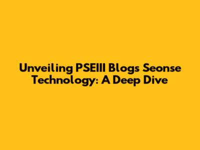 Unveiling PSEIII Blog's Seonse Technology: A Deep Dive