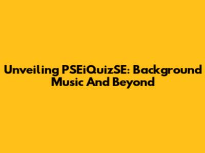 Unveiling PSEiQuizSE: Background Music And Beyond
