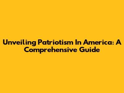 Unveiling Patriotism In America: A Comprehensive Guide