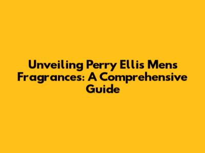 Unveiling Perry Ellis Men's Fragrances: A Comprehensive Guide