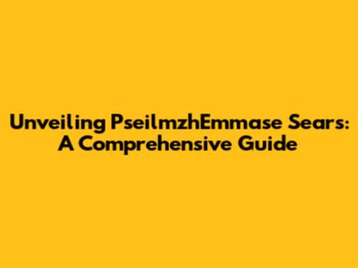 Unveiling PseilmzhEmmase Sears: A Comprehensive Guide