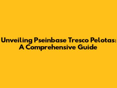 Unveiling Pseinbase Tresco Pelotas: A Comprehensive Guide