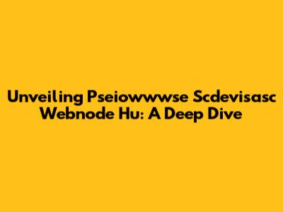Unveiling Pseiowwwse Scdevisasc Webnode Hu: A Deep Dive