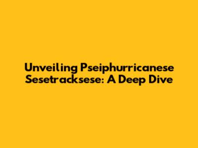 Unveiling Pseiphurricanese Sesetracksese: A Deep Dive
