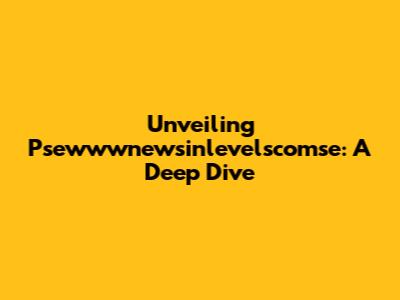 Unveiling Psewwwnewsinlevelscomse: A Deep Dive