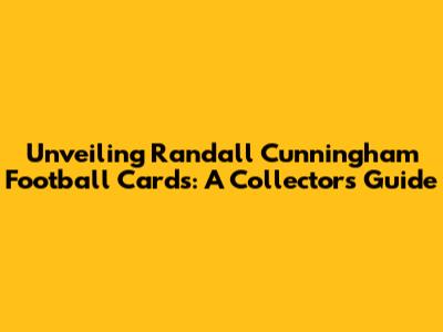 Unveiling Randall Cunningham Football Cards: A Collector's Guide