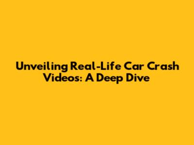 Unveiling Real-Life Car Crash Videos: A Deep Dive