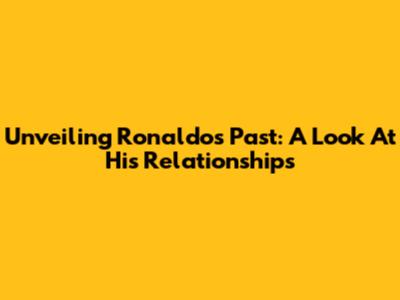 Unveiling Ronaldo's Past: A Look At His Relationships