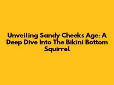Unveiling Sandy Cheeks' Age: A Deep Dive Into The Bikini Bottom Squirrel
