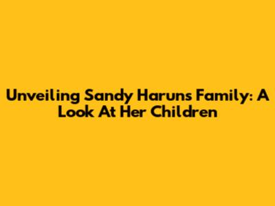Unveiling Sandy Harun's Family: A Look At Her Children