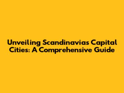 Unveiling Scandinavia's Capital Cities: A Comprehensive Guide