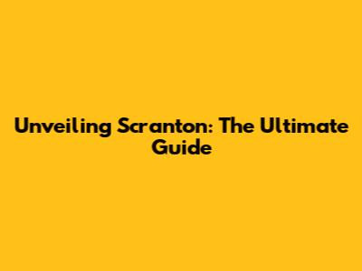 Unveiling Scranton: The Ultimate Guide