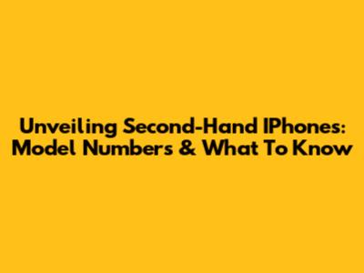 Unveiling Second-Hand IPhones: Model Numbers & What To Know