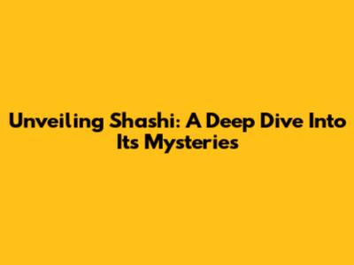 Unveiling Shashi: A Deep Dive Into Its Mysteries