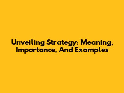 Unveiling Strategy: Meaning, Importance, And Examples