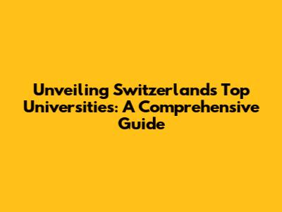 Unveiling Switzerland's Top Universities: A Comprehensive Guide