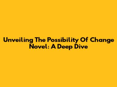 Unveiling The 'Possibility Of Change' Novel: A Deep Dive