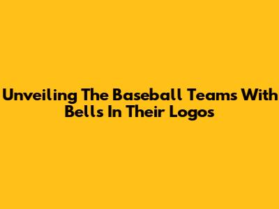 Unveiling The Baseball Teams With Bells In Their Logos