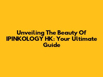 Unveiling The Beauty Of IPINKOLOGY HK: Your Ultimate Guide