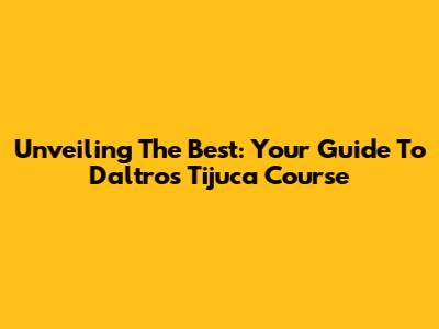 Unveiling The Best: Your Guide To Daltro's Tijuca Course