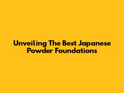 Unveiling The Best Japanese Powder Foundations