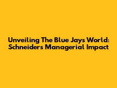 Unveiling The Blue Jays' World: Schneider's Managerial Impact