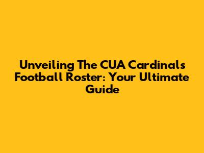 Unveiling The CUA Cardinals Football Roster: Your Ultimate Guide
