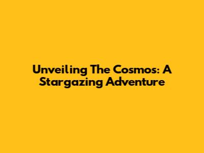 Unveiling The Cosmos: A Stargazing Adventure