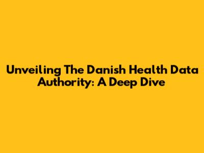 Unveiling The Danish Health Data Authority: A Deep Dive