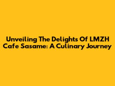 Unveiling The Delights Of LMZH Cafe Sasame: A Culinary Journey