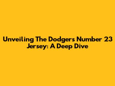 Unveiling The Dodgers' Number 23 Jersey: A Deep Dive