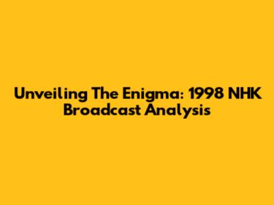 Unveiling The Enigma: 1998 NHK Broadcast Analysis