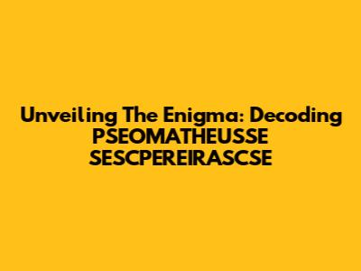 Unveiling The Enigma: Decoding PSEOMATHEUSSE SESCPEREIRASCSE