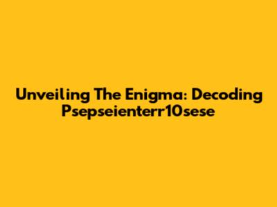 Unveiling The Enigma: Decoding Psepseienterr10sese