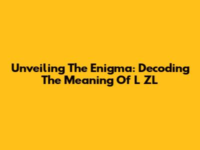 Unveiling The Enigma: Decoding The Meaning Of 'L ZL'